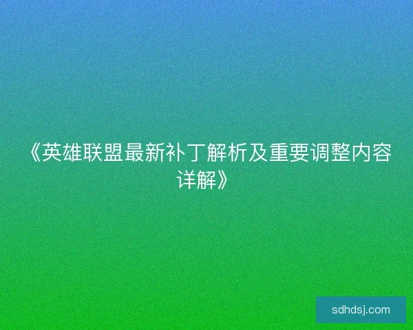 《英雄联盟最新补丁解析及重要调整内容详解》