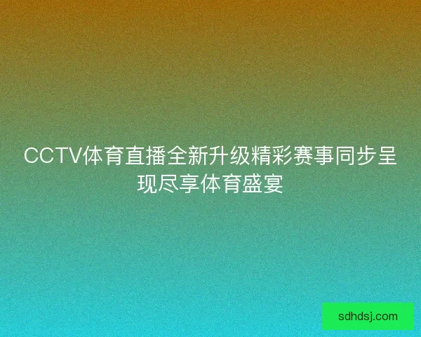 CCTV体育直播全新升级精彩赛事同步呈现尽享体育盛宴